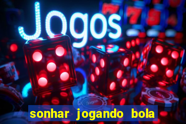 sonhar jogando bola e fazendo gol